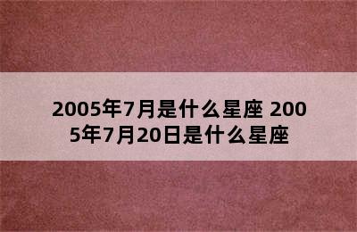 2005年7月是什么星座 2005年7月20日是什么星座